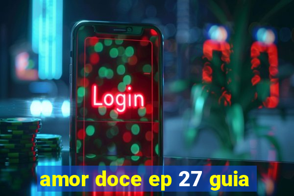 amor doce ep 27 guia